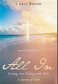 All in: Living, Not Dying with ALS: A Journey of Faith (Hardcover)