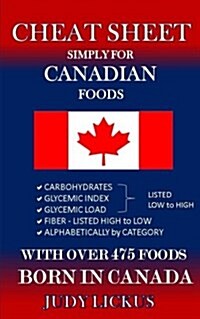 Cheat Sheet Simply for Canadian Foods: Carbohydrate, Glycemic Index, Glycemic Load Foods Listed from Low to High + High Fiber Foods Listed from High t (Paperback)