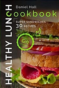 Healthy Lunch Cookbook.: Super Sandwiches: 30 Recipes. (Paperback)