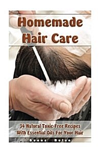 Homemade Hair Care: 34 Natural Toxic-Free Recipes with Essential Oils for You Hair: (Natural Hair Care, Shampoos, Masks, Hair Styling Prod (Paperback)