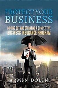 Protect Your Business: Bidding Out and Operating a Competitive Business Insurance Program (Paperback)