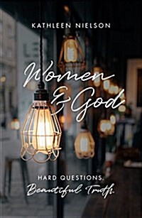 Women and God : Hard Questions, Beautiful Truth (Paperback)