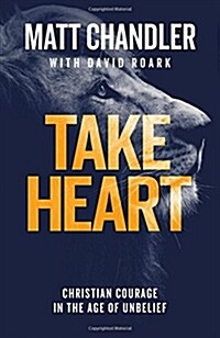 Take Heart : Christian Courage in the Age of Unbelief (Paperback)