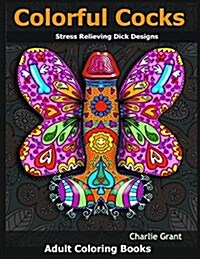 Colorful Cocks: 40 Stress Relieving Dick Designs: Witty and Naughty Cock Coloring Book Filled with Floral, Mandalas and Paisley Patter (Paperback)