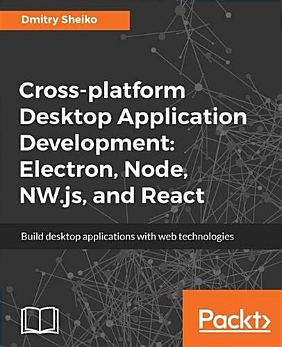 Cross-Platform Desktop Application Development: Electron, Node, NW.Js, and React (Paperback)