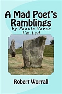 A Mad Poets Ramblings: By Poetic Verse Im Led (Paperback)