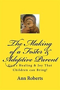 The Making of a Foster & Adoptive Parent: Gods Healing & Joy That Children Can Bring (Paperback)