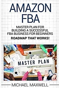 Amazon Fba: Master Plan for Building a Successful Fba Business for Beginners (Roadmap That Works!) (Paperback)