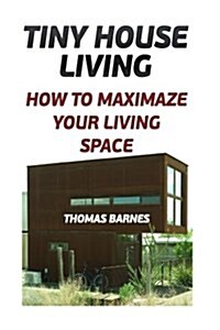 Tiny House Living: How to Maximaze Your Living Space (Paperback)