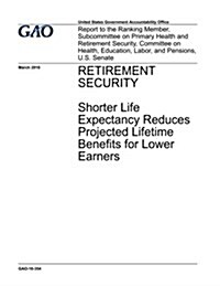 Retirement Security, Shorter Life Expectancy Reduces Projected Lifetime Benefits for Lower Earners: Report to the Ranking Member, Subcommittee on Prim (Paperback)