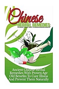 Chinese Herbal Remedies: Ancient Chinese Herbal Remedies with Proven Age Old Benefits to Cure Illness and Prevent Them Naturally (Paperback)