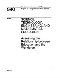 Science, Technology, Engineering, and Mathematics Education: Assessing the Relationship Between Education and the Workforce: Report to Congressional R (Paperback)