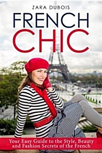 French Chic: Your Easy Guide to the Style, Beauty and Fashion Secrets of the French (Paperback)