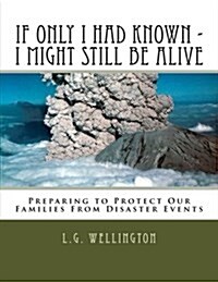 If Only I Would Have Known I Might Still Be Alive: Preparing to Protect Us from Disaster Events (Paperback)