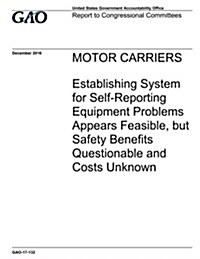 Motor Carriers, Establishing System for Self-Reporting Equipment Problems Appears Feasible, But Safety Benefits Questionable and Costs Unknown: Report (Paperback)