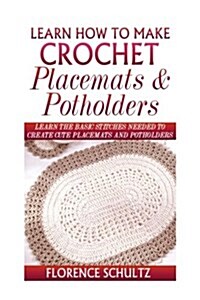 Learn How to Make Crochet Place Mats and Potholders: Learn the Basic Stitches Needed to Create Cute Place Mats and Potholders (Paperback)