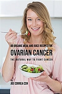 88 Organic Meal and Juice Recipes for Ovarian Cancer: The Natural Way to Fight Cancer (Paperback)