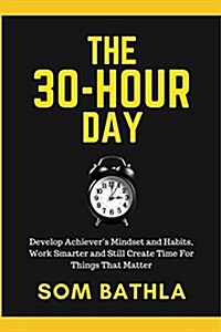 The 30 Hour Day: Develop Achievers Mindset and Habits, Work Smarter and Still Create Time for Things That Matter (Paperback)