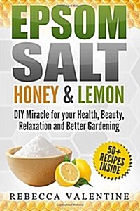 Epsom Salt, Honey and Lemon: DIY Miracle for Your Health, Beauty, Relaxation and Better Gardening (Paperback)