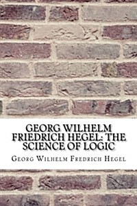 Georg Wilhelm Friedrich Hegel: The Science of Logic (Paperback)