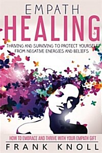 Empath Healing: Thriving and Surviving to Protect Yourself from Negative Energies and Beliefs: How to Embrace and Thrive with Your Emp (Paperback)
