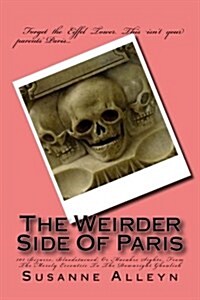 The Weirder Side of Paris: A Guide to 101 Bizarre, Bloodstained, or Macabre Sights, from the Merely Eccentric to the Downright Ghoulish (Paperback)