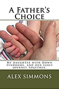 A Fathers Choice: My Daughter with Down Syndrome, and Our Early Journey Together. (Paperback)
