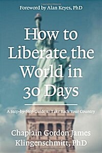 How to Liberate the World in 30 Days: A Step-By-Step Guide to Take Back Your Country (Paperback)