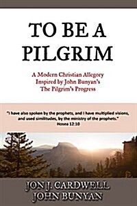 To Be a Pilgrim: A Modern Christian Allegory Inspired by John Bunyans the Pilgrims Progress (Paperback)
