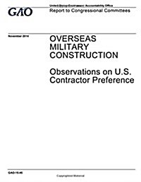 Overseas Military Construction, Observations on U.S. Contractor Preference: Report to Congressional Committees. (Paperback)