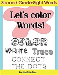 Second Grade Sight Words: Lets Color Words! Trace, Write, Connect the Dots and Learn to Spell! 8.5 X 11 Size, 113 Pages! (Paperback)