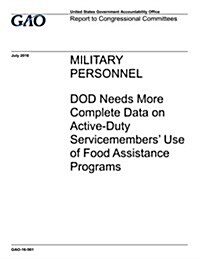 Military Personnel, Dod Needs More Complete Data on Active-Duty Servicemembers Use of Food Assistance Programs: Report to Congressional Committees. (Paperback)