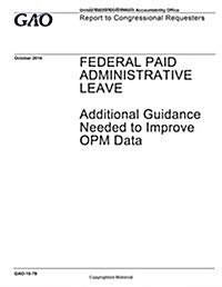 Federal Paid Administrative Leave: Additional Guidance Needed to Improve Opm Data: Report to Congressional Requesters. (Paperback)