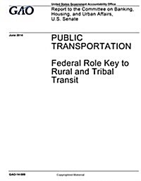 Public Transportation - Federal Role Key to Rural and Tribal Transit: Report to the Committee on Banking, Housing, and Urban Affairs, U.S. Senate. (Paperback)