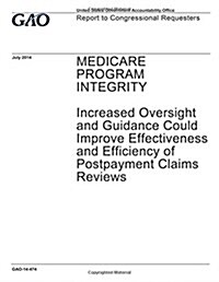 Medicare Program Integrity, Increased Oversight and Guidance Could Improve Effectiveness and Efficiency of Postpayment Claims Reviews: Report to Congr (Paperback)