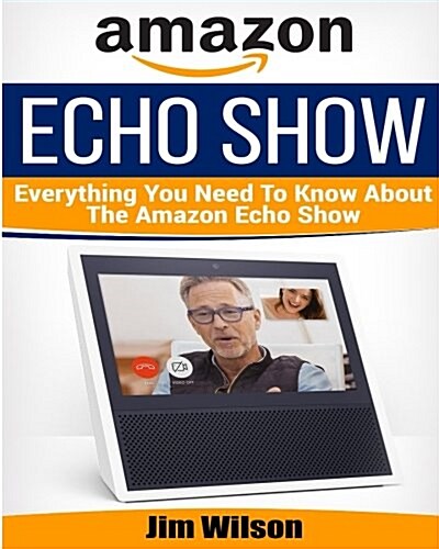 Amazon Echo Show: Everything You Need to Know about Amazon Echo Show (Paperback)