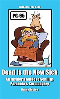 Dead Is the New Sick: An Insiders Guide to Senility, Paranoia, & Curmudgery (Hardcover)