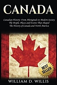 Canada: Canadian History: From Aboriginals to Modern Society - The People, Places and Events That Shaped the History of Canada (Paperback)