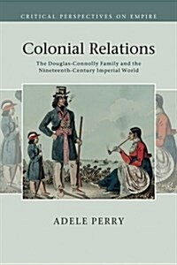 Colonial Relations : The Douglas-Connolly Family and the Nineteenth-Century Imperial World (Paperback)