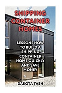 Shipping Container Homes: Lessons How to Build a Shipping Container Home Quickly and Save Money (Paperback)