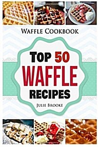 Waffle Cookbook: Top 50 Waffle Recipes (Paperback)