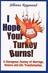 I Hope Your Turkey Burns! A Courageous Journey of Marriage, Divorce and Life Transformation (Spiral-bound)
