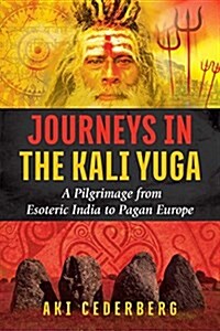 Journeys in the Kali Yuga: A Pilgrimage from Esoteric India to Pagan Europe (Paperback)