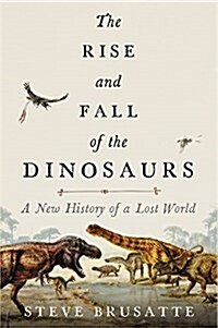 The Rise and Fall of the Dinosaurs: A New History of a Lost World (Hardcover)