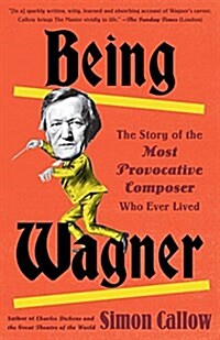 Being Wagner: The Story of the Most Provocative Composer Who Ever Lived (Paperback)