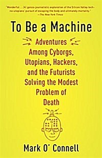 To Be a Machine: Adventures Among Cyborgs, Utopians, Hackers, and the Futurists Solving the Modest Problem of Death (Paperback)