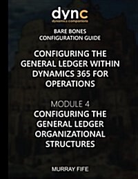 Configuring the General Ledger within Dynamics 365 for Operations: Module 4: Configuring the General Ledger Organizational Structures (Paperback)