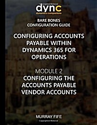 Configuring Accounts Payable within Dynamics 365 for Operations: Module 1: Configuring the Accounts Payable Vendor Accounts (Paperback)