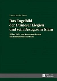 Das Engelbild der Duineser Elegien und sein Bezug zum Islam: Rilkes Welt- und Kunstverstaendnis aus hermeneutischer Sicht (Hardcover)