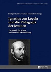 Ignatius von Loyola und die Paedagogik der Jesuiten: Ein Modell fuer Schule und Persoenlichkeitsbildung (Hardcover)